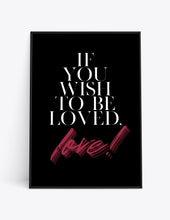Load image into Gallery viewer, IF YOU WISH TO BE LOVED. LOVE!