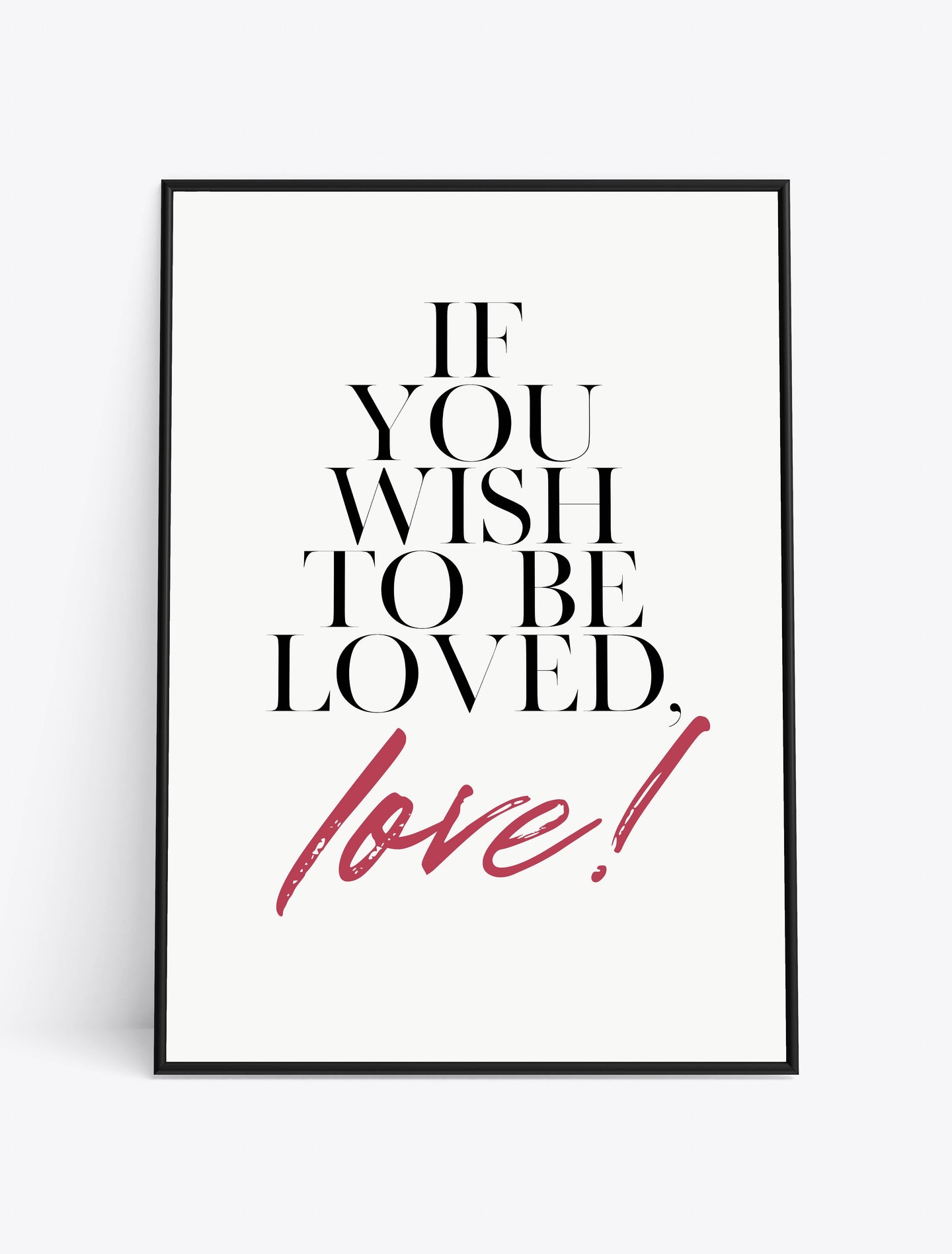 IF YOU WISH TO BE LOVED. LOVE!