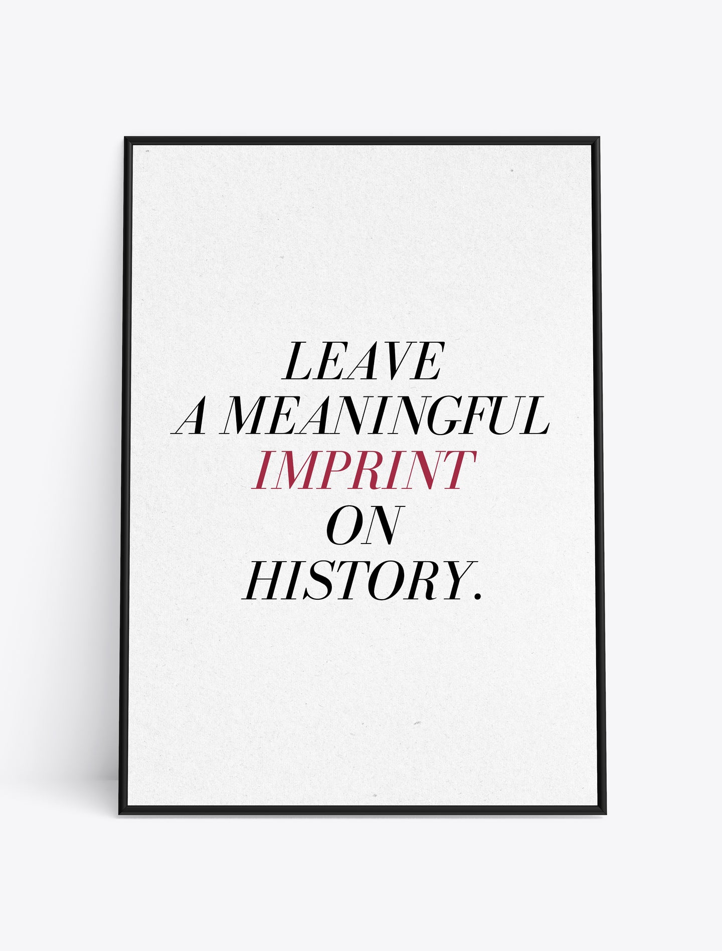 LEAVE A MEANINGFUL IMPRINT ON HISTORY