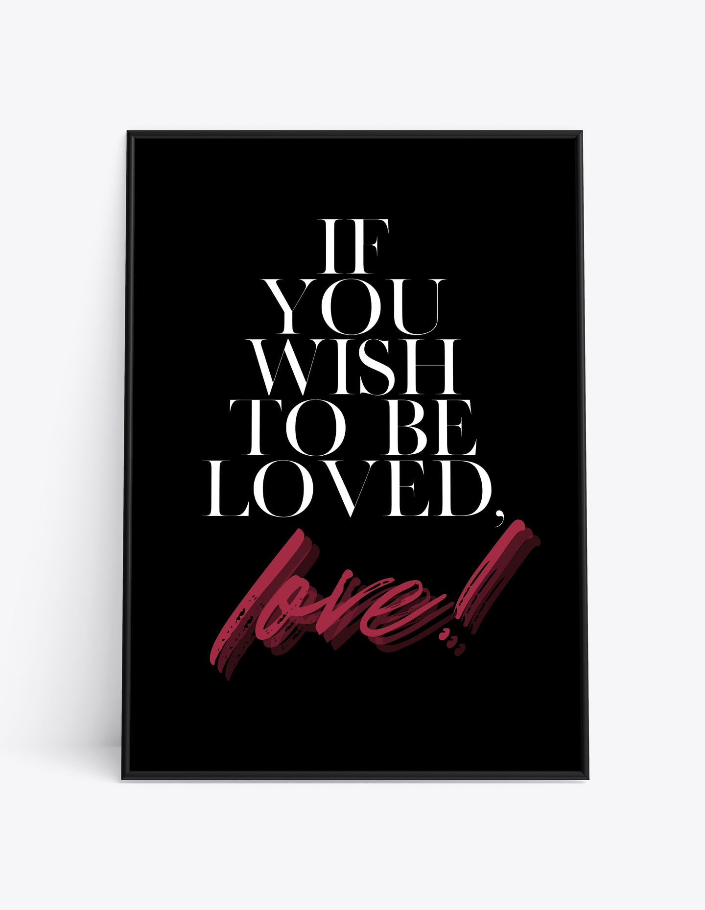 IF YOU WISH TO BE LOVED. LOVE!